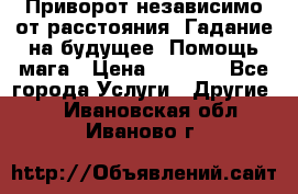 Приворот независимо от расстояния. Гадание на будущее. Помощь мага › Цена ­ 2 000 - Все города Услуги » Другие   . Ивановская обл.,Иваново г.